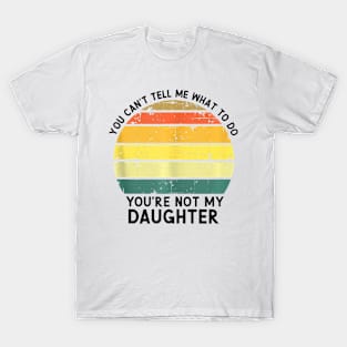 You Can'T Tell Me What To Do You'Re Not My Daughter T-Shirt